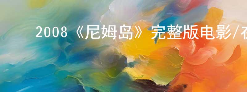 崔豪杰的动漫综艺大全,2008《尼姆岛》完整版电影/在线观看/百度云-美剧天堂
